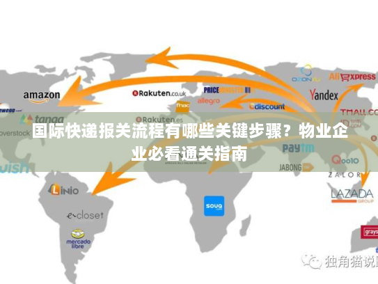 国际快递报关流程有哪些关键步骤?物业企业必看通关指南 国际快递报关流程有哪些关键步骤?物业企业必看通关指南