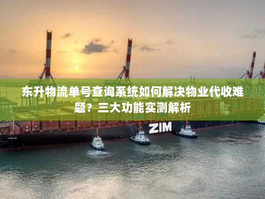 东升物流单号查询系统如何解决物业代收难题?三大功能实测解析 东升物流单号查询系统如何解决物业代收难题?三大功能实测解析