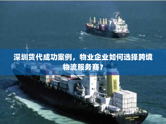 深圳货代成功案例,物业企业如何选择跨境物流服务商? 深圳货代成功案例,物业企业如何选择跨境物流服务商?