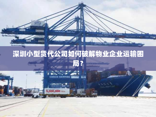 深圳小型货代公司如何破解物业企业运输困局? 深圳小型货代公司如何破解物业企业运输困局?