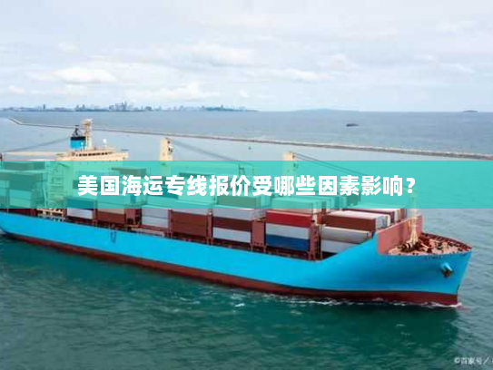 美国海运专线报价受哪些因素影响? 美国海运专线报价受哪些因素影响?