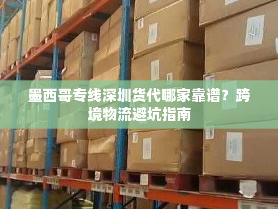 墨西哥专线深圳货代哪家靠谱？跨境物流避坑指南