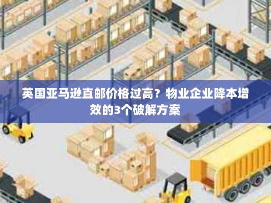 英国亚马逊直邮价格过高?物业企业降本增效的3个破解方案 英国亚马逊直邮价格过高?物业企业降本增效的3个破解方案