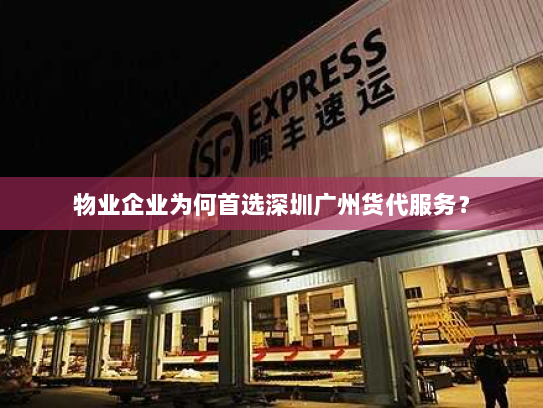 物业企业为何首选深圳广州货代服务？