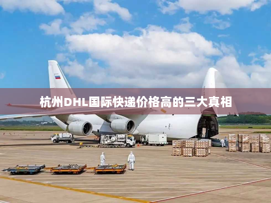 杭州DHL国际快递价格高的三大真相 杭州DHL国际快递价格高的三大真相