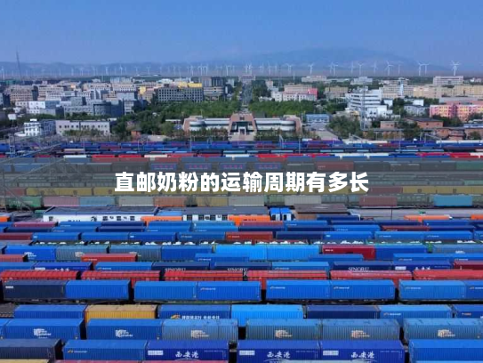 直邮奶粉的运输周期有多长 直邮奶粉的运输周期有多长