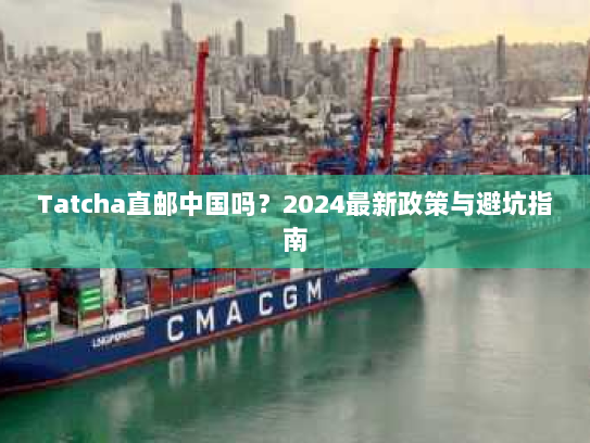 Tatcha直邮中国吗?2024最新政策与避坑指南 Tatcha直邮中国吗?2024最新政策与避坑指南
