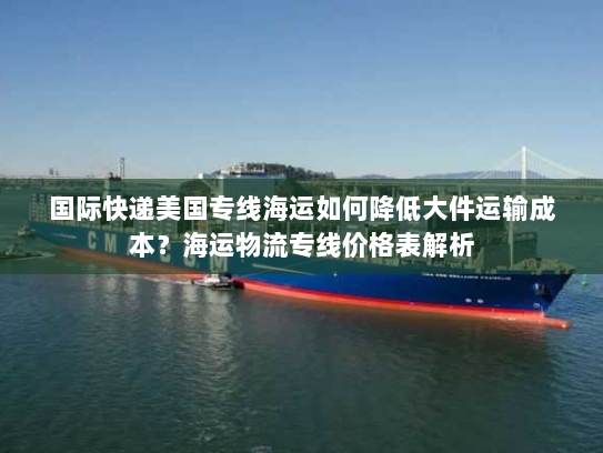 国际快递美国专线海运如何降低大件运输成本?海运物流专线价格表解析 国际快递美国专线海运如何降低大件运输成本?海运物流专线价格表解析
