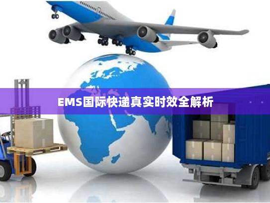 EMS国际快递真实时效全解析 EMS国际快递真实时效全解析
