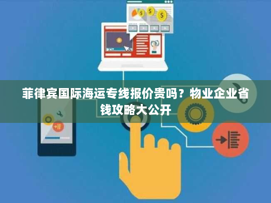 菲律宾国际海运专线报价贵吗？物业企业省钱攻略大公开