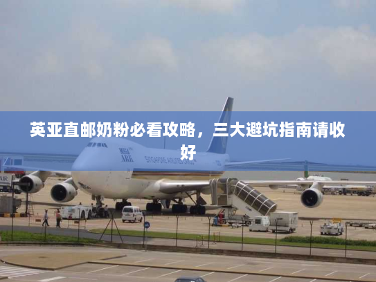 英亚直邮奶粉必看攻略,三大避坑指南请收好 英亚直邮奶粉必看攻略,三大避坑指南请收好