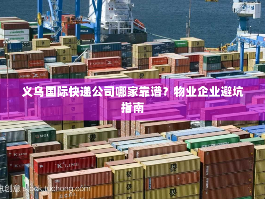 义乌国际快递公司哪家靠谱?物业企业避坑指南 义乌国际快递公司哪家靠谱?物业企业避坑指南