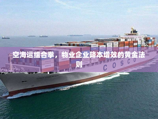 空海运组合拳,物业企业降本增效的黄金法则 空海运组合拳,物业企业降本增效的黄金法则