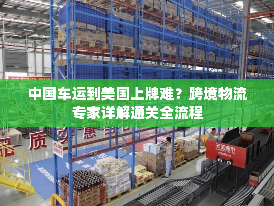 中国车运到美国上牌难？跨境物流专家详解通关全流程