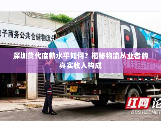 深圳货代底薪水平如何?揭秘物流从业者的真实收入构成 深圳货代底薪水平如何?揭秘物流从业者的真实收入构成