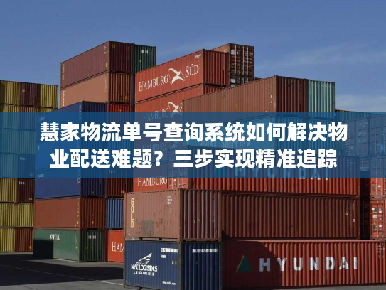 慧家物流单号查询系统如何解决物业配送难题？三步实现精准追踪