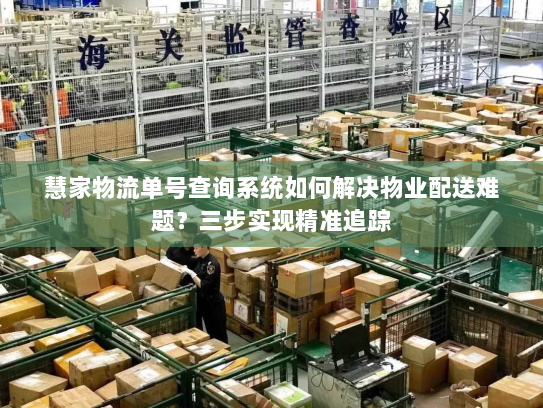 慧家物流单号查询系统如何解决物业配送难题？三步实现精准追踪