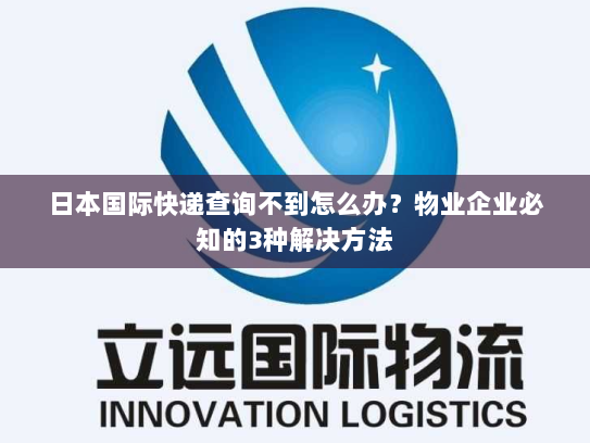 日本国际快递查询不到怎么办?物业企业必知的3种解决方法 日本国际快递查询不到怎么办?物业企业必知的3种解决方法