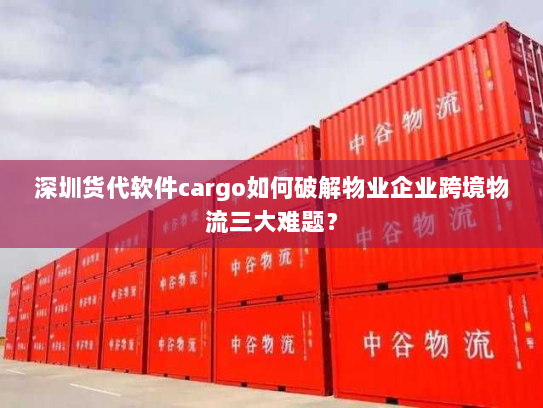 深圳货代软件cargo如何破解物业企业跨境物流三大难题？