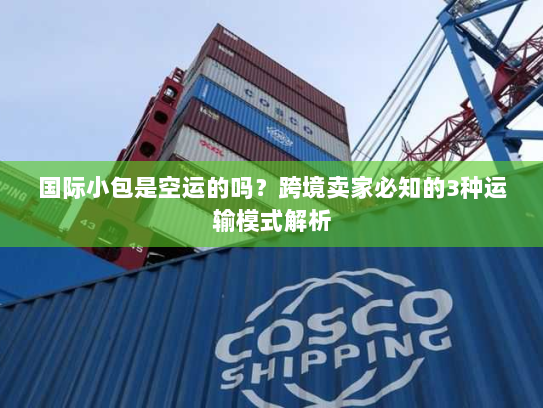 国际小包是空运的吗?跨境卖家必知的3种运输模式解析 国际小包是空运的吗?跨境卖家必知的3种运输模式解析