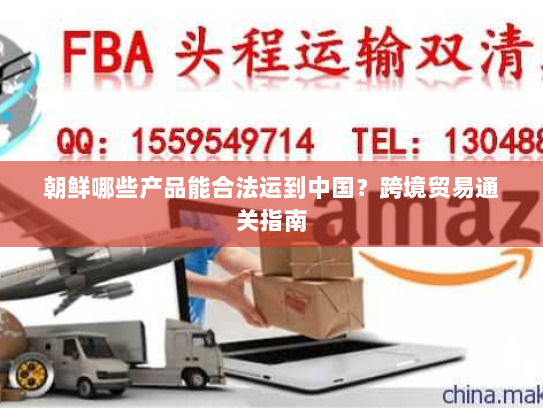 朝鲜哪些产品能合法运到中国?跨境贸易通关指南 朝鲜哪些产品能合法运到中国?跨境贸易通关指南