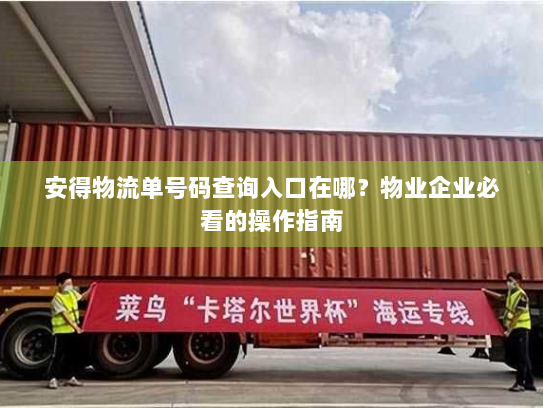 安得物流单号码查询入口在哪?物业企业必看的操作指南 安得物流单号码查询入口在哪?物业企业必看的操作指南