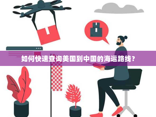 如何快速查询美国到中国的海运路线? 如何快速查询美国到中国的海运路线?