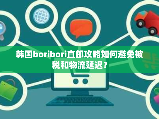 韩国boribori直邮攻略如何避免被税和物流延迟? 韩国boribori直邮攻略如何避免被税和物流延迟?