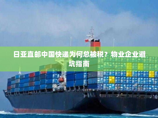 日亚直邮中国快递为何总被税？物业企业避坑指南