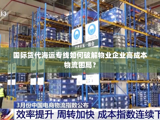 国际货代海运专线如何破解物业企业高成本物流困局? 国际货代海运专线如何破解物业企业高成本物流困局?