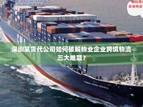 深圳某货代公司如何破解物业企业跨境物流三大难题？