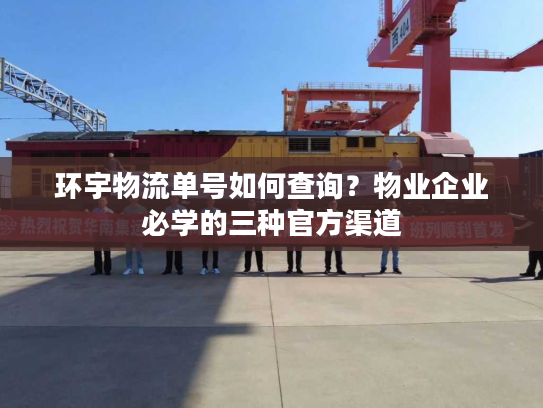 环宇物流单号如何查询?物业企业必学的三种官方渠道 环宇物流单号如何查询?物业企业必学的三种官方渠道