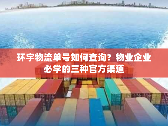 环宇物流单号如何查询?物业企业必学的三种官方渠道 环宇物流单号如何查询?物业企业必学的三种官方渠道