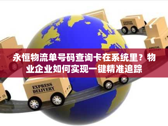 永恒物流单号码查询卡在系统里?物业企业如何实现一键精准追踪 永恒物流单号码查询卡在系统里?物业企业如何实现一键精准追踪