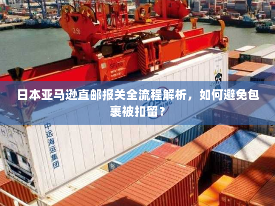 日本亚马逊直邮报关全流程解析,如何避免包裹被扣留? 日本亚马逊直邮报关全流程解析,如何避免包裹被扣留?