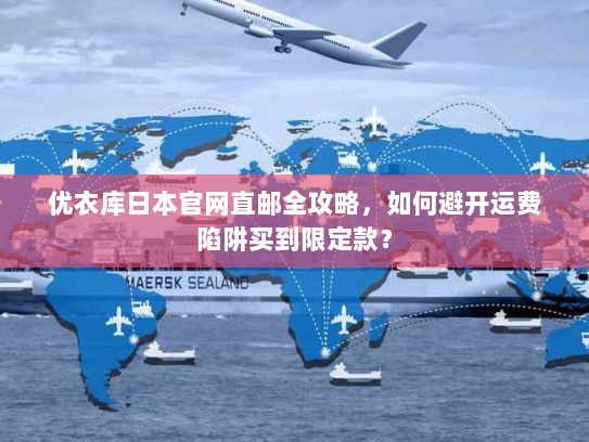 优衣库日本官网直邮全攻略,如何避开运费陷阱买到限定款? 优衣库日本官网直邮全攻略,如何避开运费陷阱买到限定款?