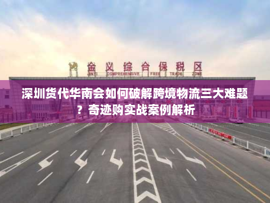深圳货代华南会如何破解跨境物流三大难题?奇迹购实战案例解析 深圳货代华南会如何破解跨境物流三大难题?奇迹购实战案例解析
