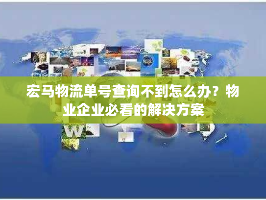 宏马物流单号查询不到怎么办？物业企业必看的解决方案