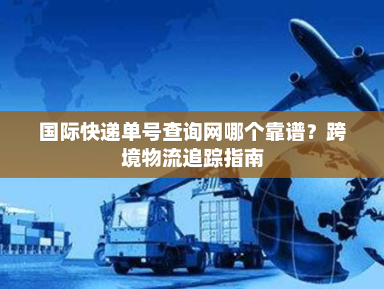 国际快递单号查询网哪个靠谱?跨境物流追踪指南 国际快递单号查询网哪个靠谱?跨境物流追踪指南