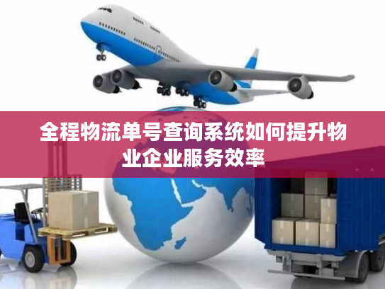 全程物流单号查询系统如何提升物业企业服务效率