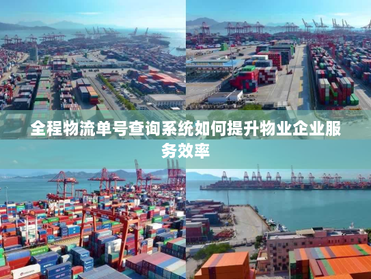 全程物流单号查询系统如何提升物业企业服务效率 全程物流单号查询系统如何提升物业企业服务效率