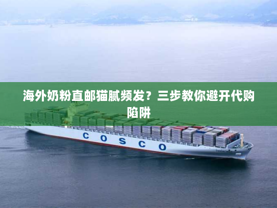 海外奶粉直邮猫腻频发?三步教你避开代购陷阱 海外奶粉直邮猫腻频发?三步教你避开代购陷阱