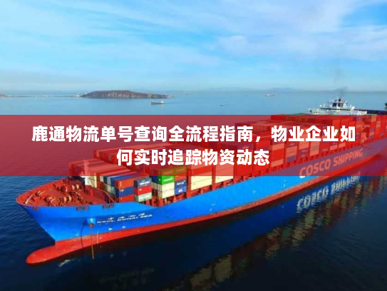 鹿通物流单号查询全流程指南，物业企业如何实时追踪物资动态