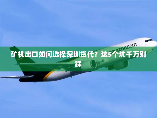 矿机出口如何选择深圳货代？这5个坑千万别踩