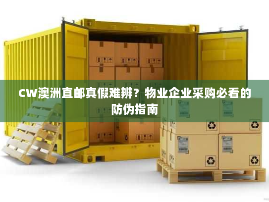 CW澳洲直邮真假难辨?物业企业采购必看的防伪指南 CW澳洲直邮真假难辨?物业企业采购必看的防伪指南