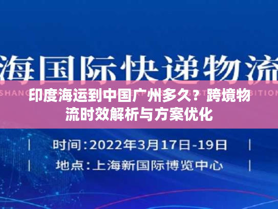 印度海运到中国广州多久？跨境物流时效解析与方案优化