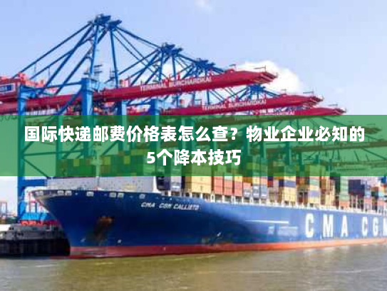 国际快递邮费价格表怎么查？物业企业必知的5个降本技巧