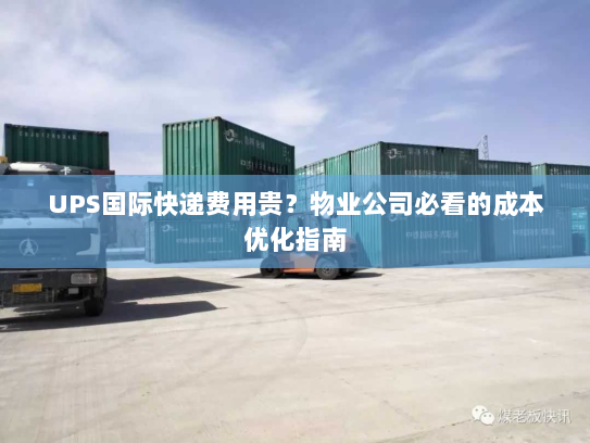 UPS国际快递费用贵？物业公司必看的成本优化指南