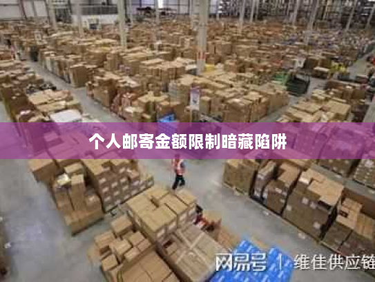 个人邮寄金额限制暗藏陷阱