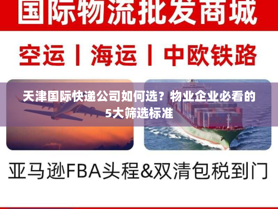 天津国际快递公司如何选?物业企业必看的5大筛选标准 天津国际快递公司如何选?物业企业必看的5大筛选标准